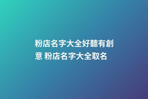 粉店名字大全好聽有創意 粉店名字大全取名-第1張-店鋪起名-玄機派
